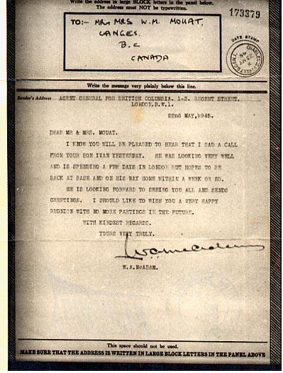 22nd May, 1945

Dear Mr. &amp; Mrs. Mouat,

I [?] you will be pleased to hear that I had a call from your son Ivan yesterday.  He was looking very well adn is spending a few days in London but hoping to be back at base and on his way home within a week or so.  
He is looking forward to seeing you all and sends greetings.  I should like to wish you a very happy reunion with no more partings in the future.

With kindest regards,
Yours truly,

W.A. McAdams