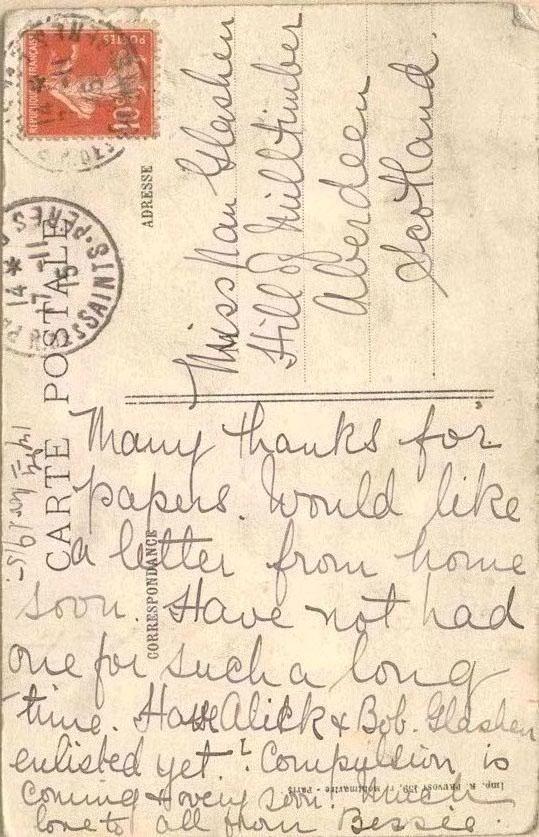 Back of postcard states:
                                                       Miss Nan Glashen

                                                      Hill of Milltimber
                                                                Aberdeen
                                                                Scotland
 
Many thanks for papers.Would like
a letter from home.
soon. Have not had 
one for such a long
time. Have Alick and Bob Glashen
enlisted yet? Compilation is
coming &amp; very...