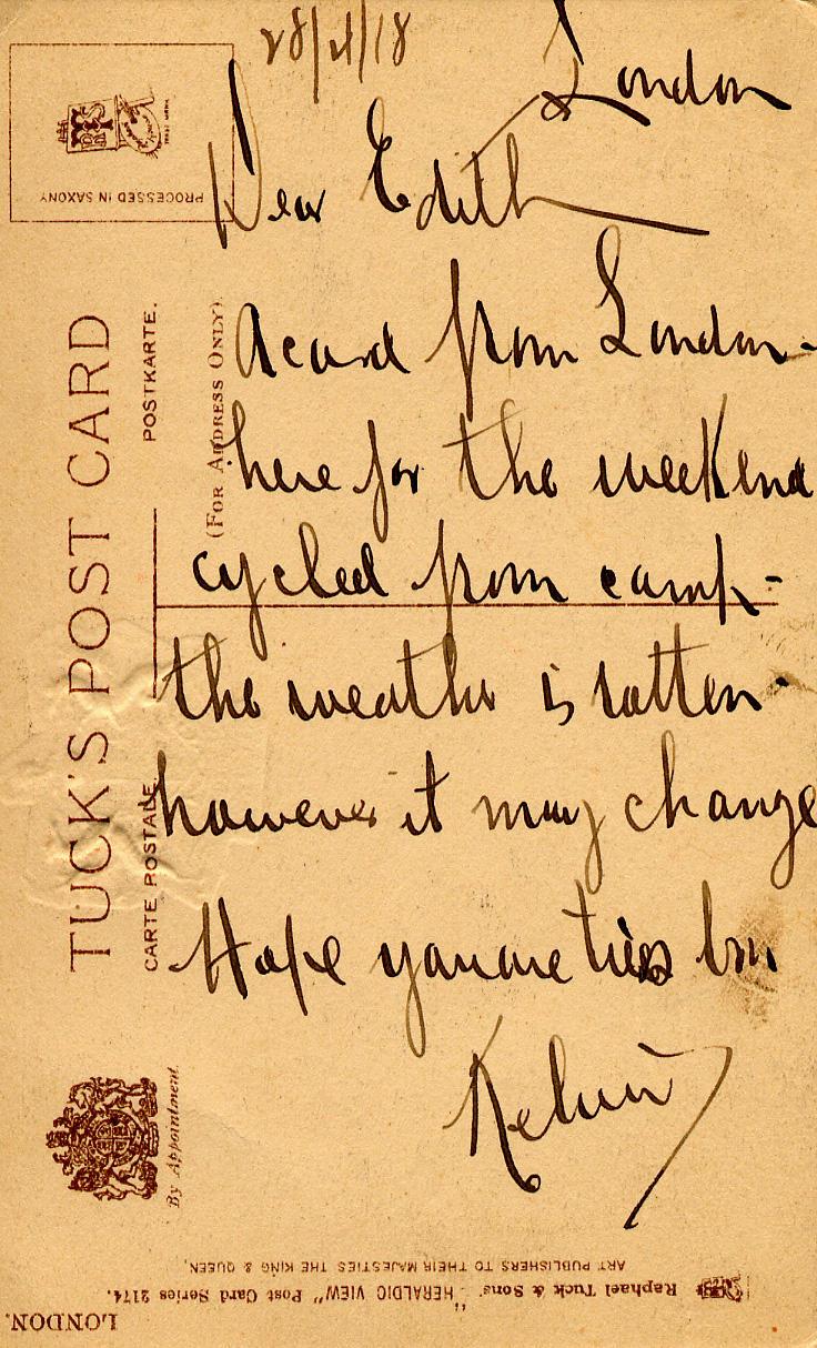 British Parliament Buildings 1918
Back

28/4/18   London

Dear Edith,

A card from London - here for the weekend cycled from camp - the weather is rotten - however it may change

Hope you are tres bien

Kelvin